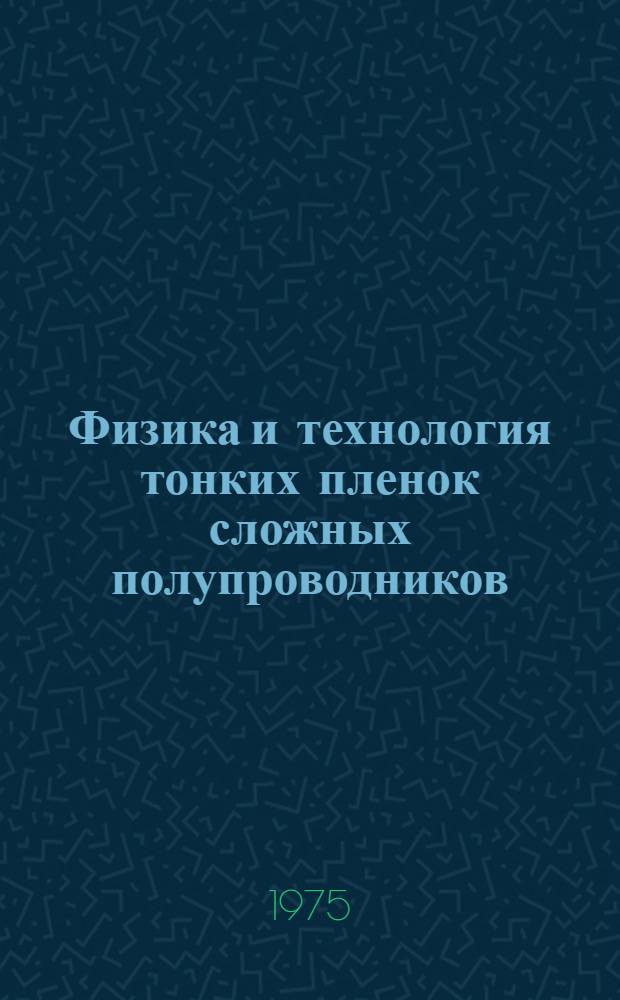 Физика и технология тонких пленок сложных полупроводников : Тезисы докл. второго респ. совещ. 12-13 сент. 1975 г.