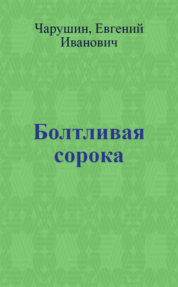 Болтливая сорока : Рассказ : Для дошкольного возраста