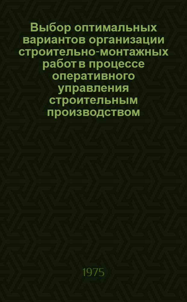 Выбор оптимальных вариантов организации строительно-монтажных работ в процессе оперативного управления строительным производством : Учеб. пособие по курсу "Организация и планирование строит. производства" для специальности 1202