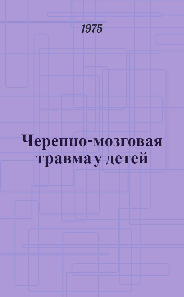 Черепно-мозговая травма у детей : (Особенности диагностики, клиники и лечения) : Метод. рекомендации