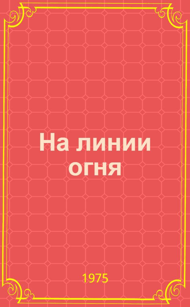 На линии огня : Страницы комс. жизни Магнитки : Воспоминания, очерки, документы : Сборник