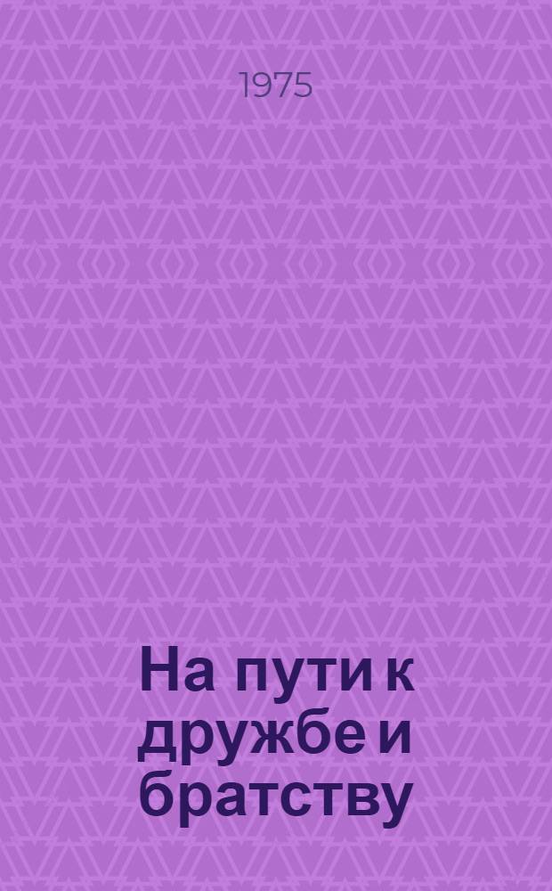 На пути к дружбе и братству : Сборник науч. трудов