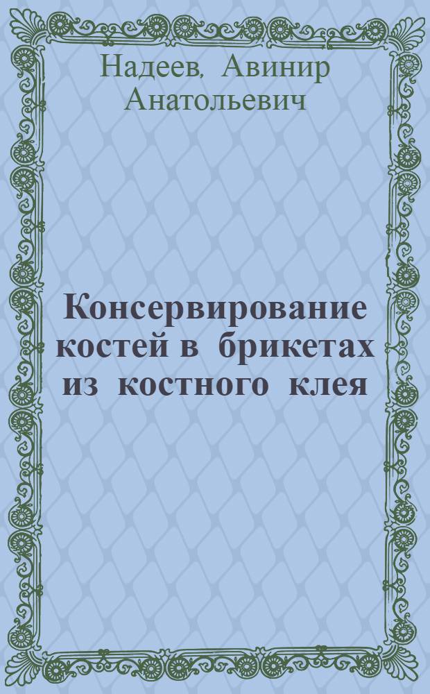 Консервирование костей в брикетах из костного клея (глютина) : (Эксперим. исследование) : Автореф. дис. на соиск. учен. степени канд. мед. наук : (14.00.22)