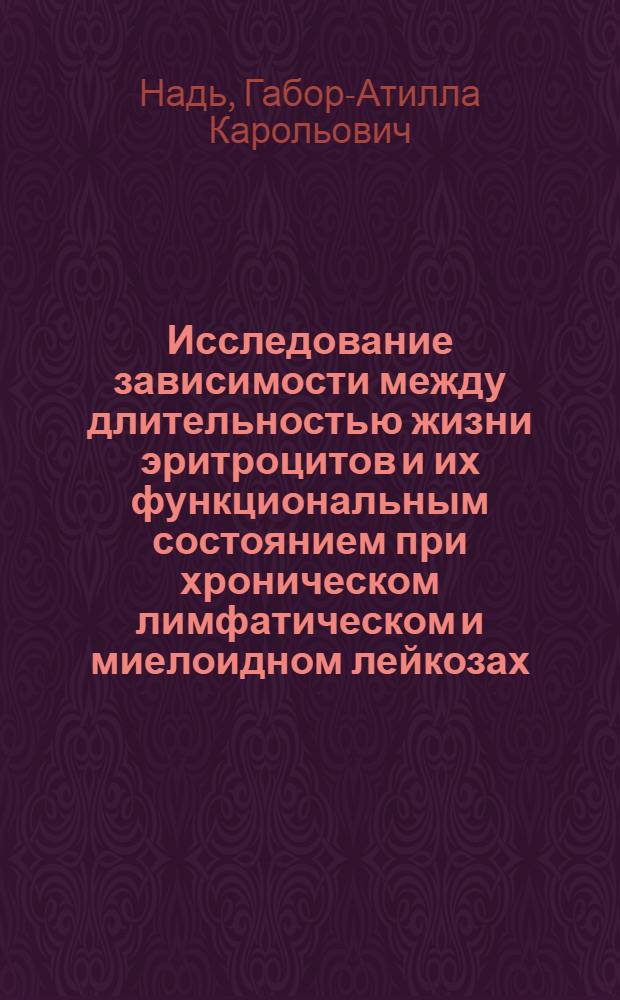 Исследование зависимости между длительностью жизни эритроцитов и их функциональным состоянием при хроническом лимфатическом и миелоидном лейкозах : Автореф. дис. на соиск. учен. степени канд. мед. наук : (14.00.05)