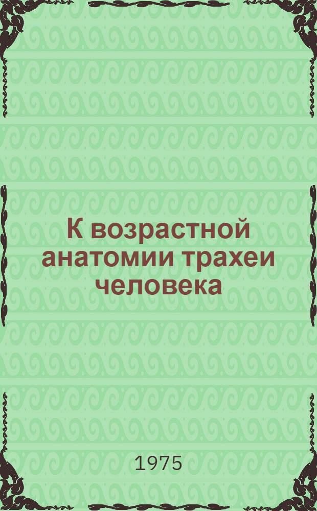 К возрастной анатомии трахеи человека : Автореф. дис. на соиск. учен. степени канд. мед. наук : (14.00.02)