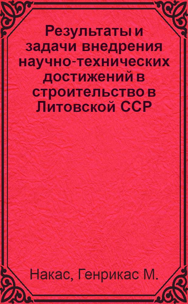 Результаты и задачи внедрения научно-технических достижений в строительство в Литовской ССР : Аналит. обзор