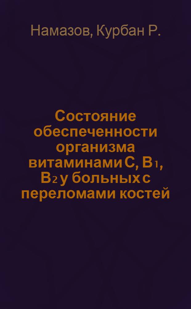 Состояние обеспеченности организма витаминами С, В₁, В₂ у больных с переломами костей : Автореф. дис. на соиск. учен. степени канд. мед. наук : (14.00.27)