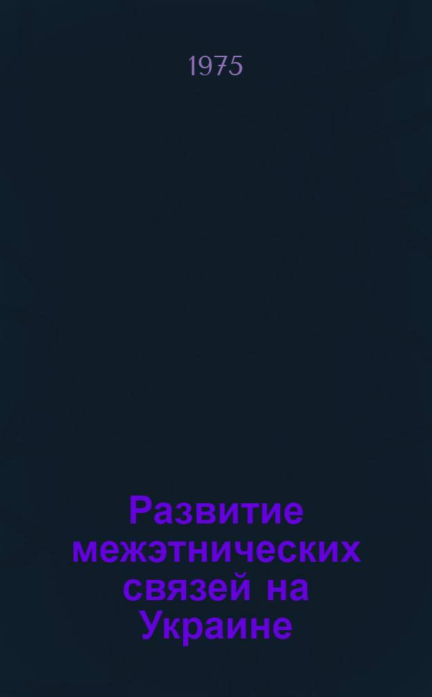 Развитие межэтнических связей на Украине : (Ист.-этногр. очерк)