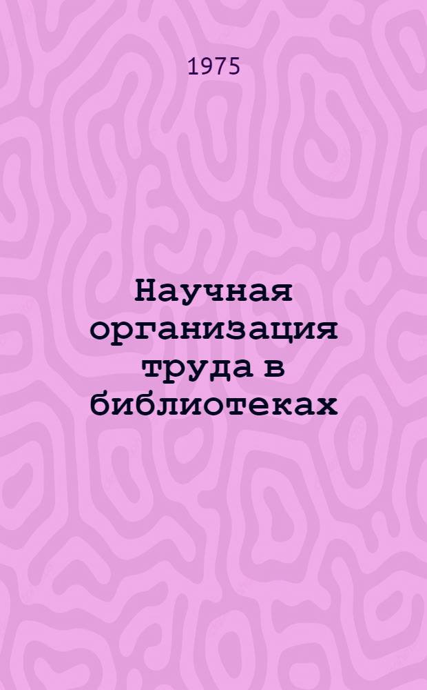 Научная организация труда в библиотеках : Сборник науч. трудов