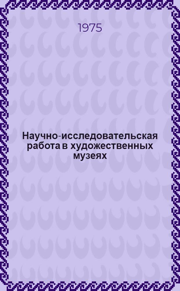 Научно-исследовательская работа в художественных музеях : (Науч. семинар), 24-29 ноября 1975 г