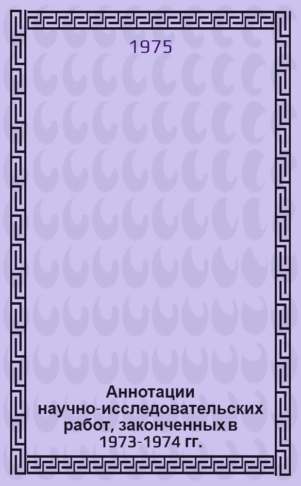 Аннотации научно-исследовательских работ, законченных в 1973-1974 гг.