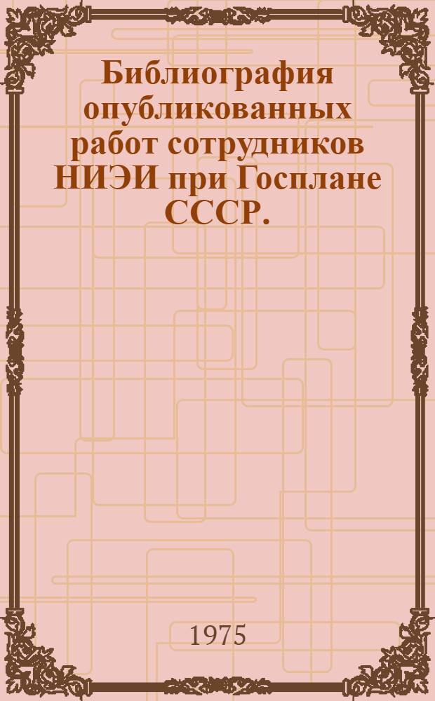 Библиография опубликованных работ сотрудников НИЭИ при Госплане СССР. (1955-1975) : Ч. 1-