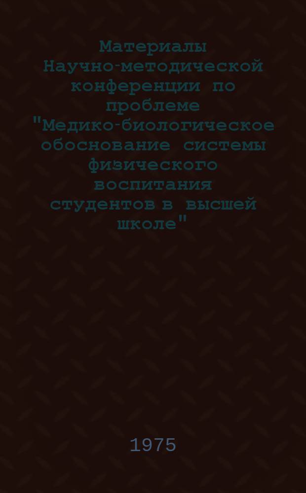 Материалы Научно-методической конференции по проблеме "Медико-биологическое обоснование системы физического воспитания студентов в высшей школе"