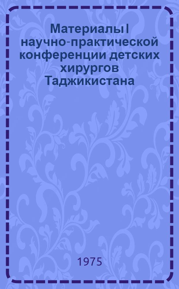 Материалы I научно-практической конференции детских хирургов Таджикистана (ноябрь 1975 г.)