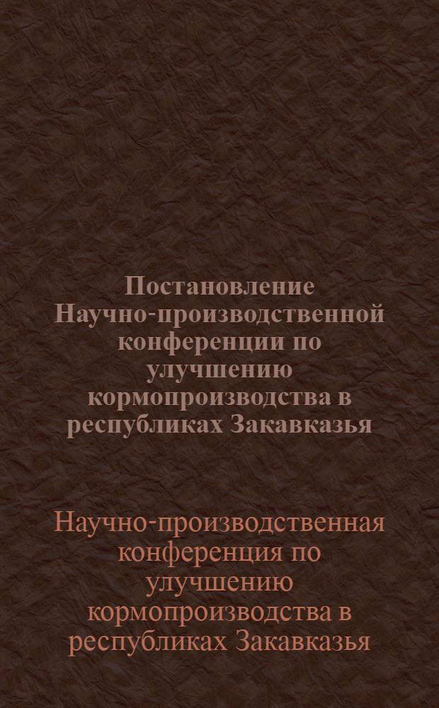 Постановление Научно-производственной конференции по улучшению кормопроизводства в республиках Закавказья : (г. Степанаван Арм. ССР, 10 июля 1975 г.)