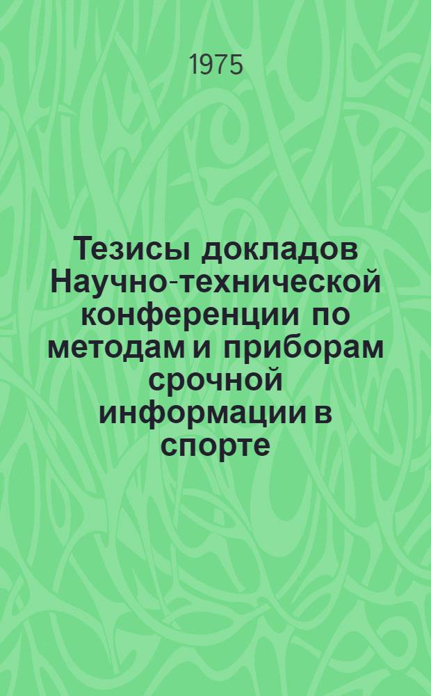 Тезисы докладов Научно-технической конференции по методам и приборам срочной информации в спорте ("Электроника и спорт-IV", 25-27 ноября 1975 г.)