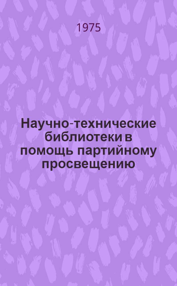 Научно-технические библиотеки в помощь партийному просвещению : Метод. рекомендации в помощь работникам НТБ