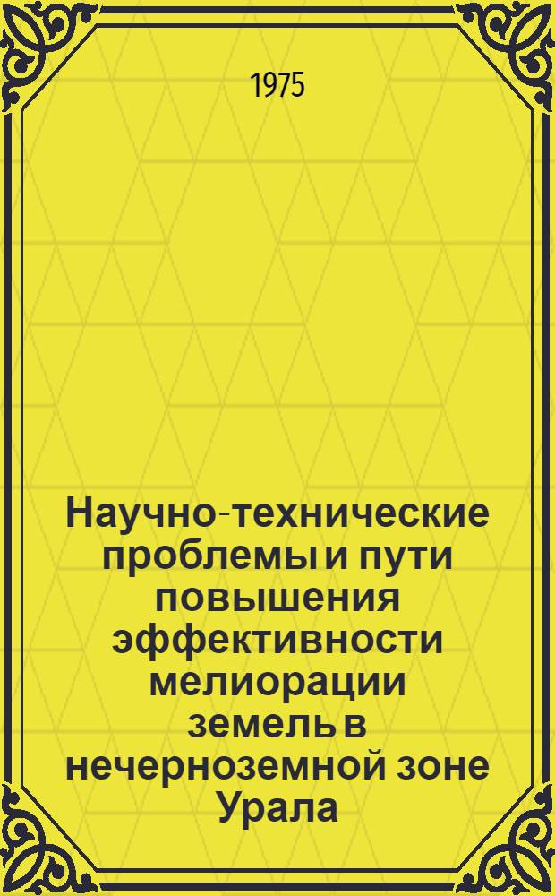 Научно-технические проблемы и пути повышения эффективности мелиорации земель в нечерноземной зоне Урала : Тезисы докл. науч.-произв. конф