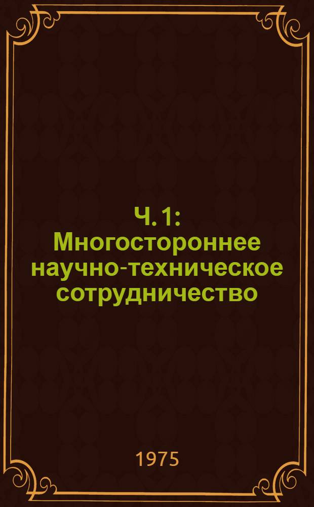 Ч. 1 : Многостороннее научно-техническое сотрудничество