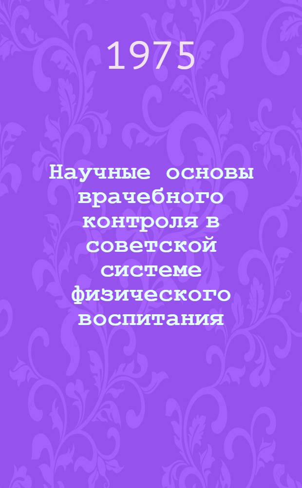 Научные основы врачебного контроля в советской системе физического воспитания : Тезисы I Всесоюз. съезда по врачебному контролю и лечебной физкультуре, Киев, 22-26/IX 1975 г
