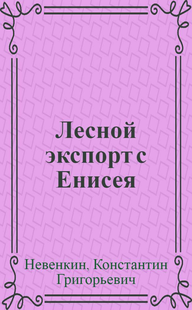 Лесной экспорт с Енисея : (Пособие для работников лесоэкспортных предприятий Сибири)