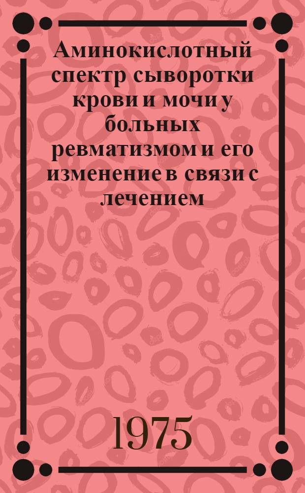 Аминокислотный спектр сыворотки крови и мочи у больных ревматизмом и его изменение в связи с лечением : Автореф. дис. на соиск. учен. степени канд. мед. наук : (14.00.05)