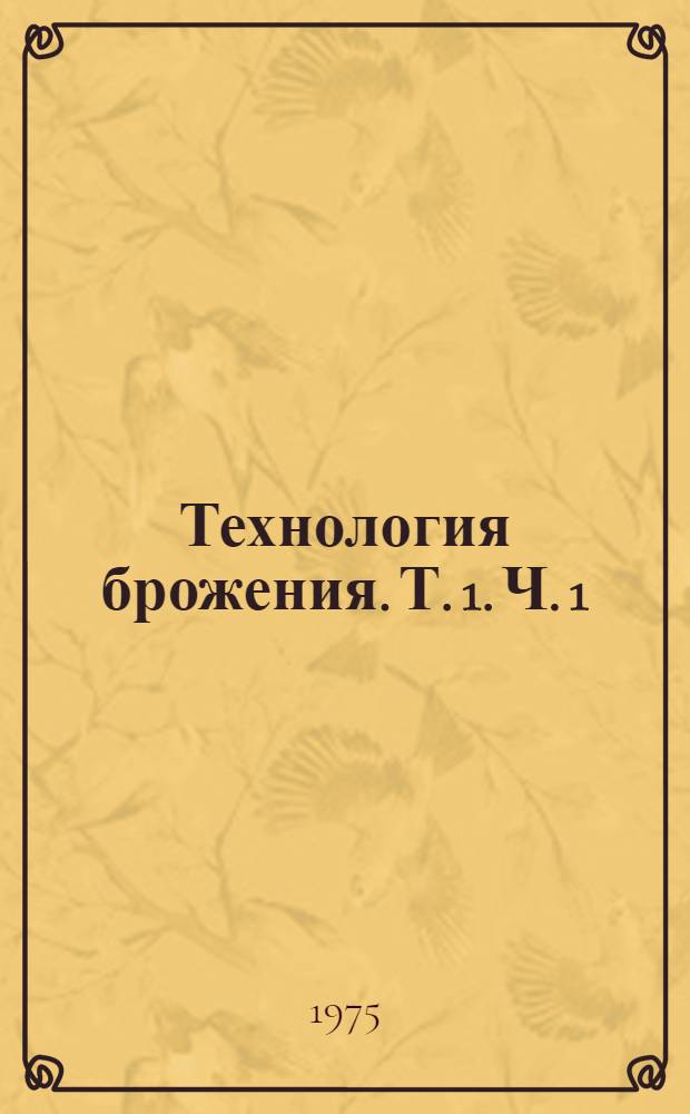 Технология брожения. Т. 1. Ч. 1 : Основные понятия и законы теории электромагнитного поля и теории электрических и магнитных цепей ; Ч. 2. Теория линейных электрических цепей