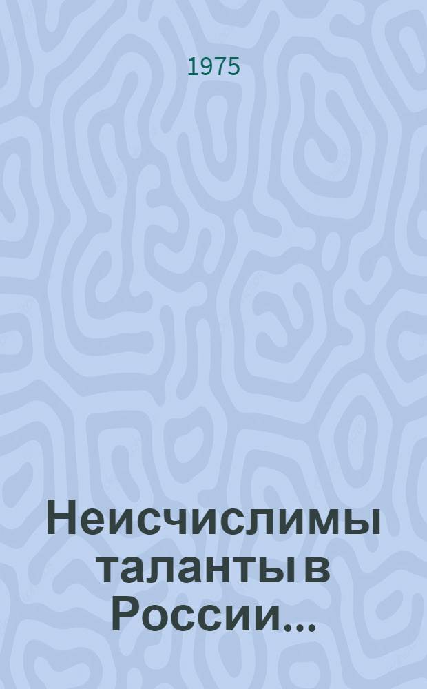 Неисчислимы таланты в России... : Сборник статей