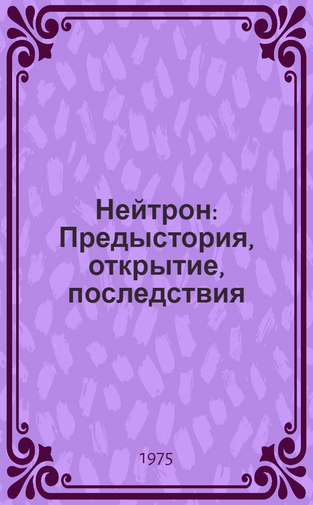 Нейтрон : Предыстория, открытие, последствия : Сборник