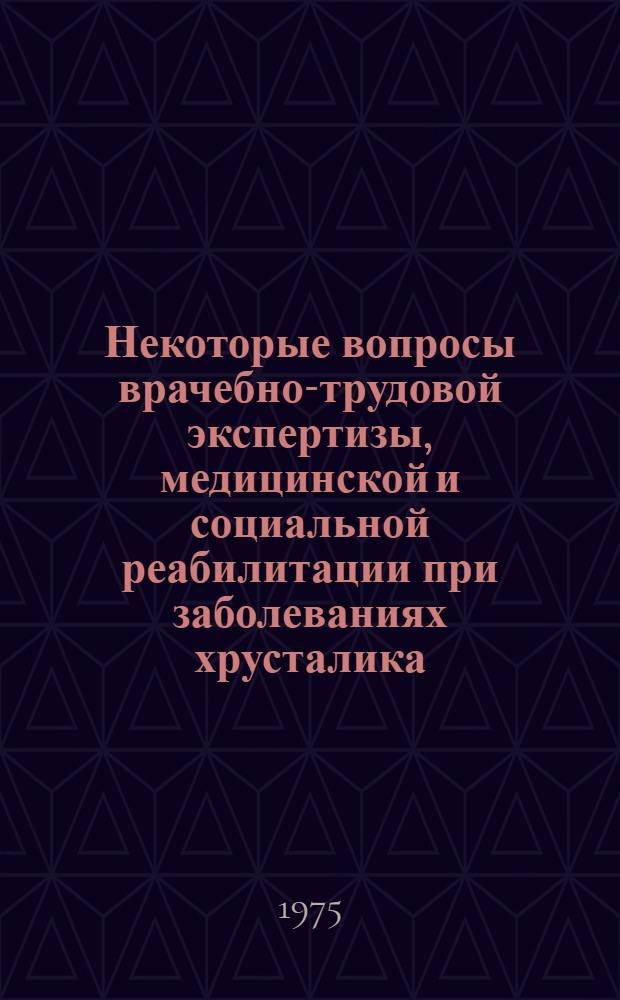 Некоторые вопросы врачебно-трудовой экспертизы, медицинской и социальной реабилитации при заболеваниях хрусталика : (Метод. рекомендации)