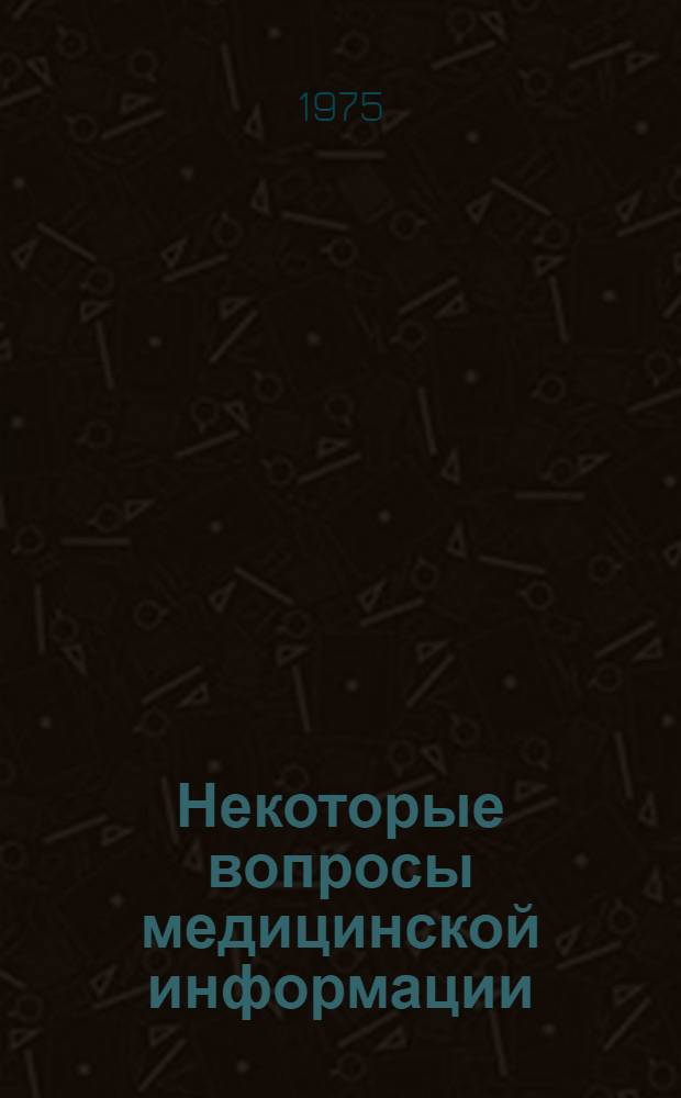 Некоторые вопросы медицинской информации : Тезисы конф. молодых ученых ВНИИМИ МЗ СССР. (Май 1975)