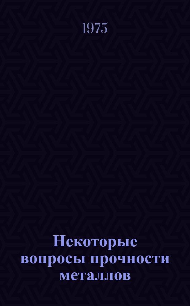 Некоторые вопросы прочности металлов = Some questions of strength of metallic materials : Межвуз. сборник