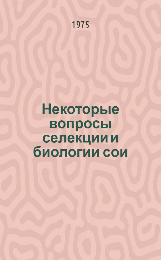 Некоторые вопросы селекции и биологии сои : Сборник статей