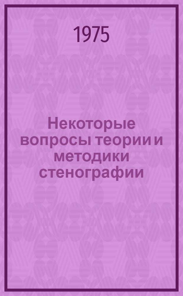 Некоторые вопросы теории и методики стенографии : Сборник статей