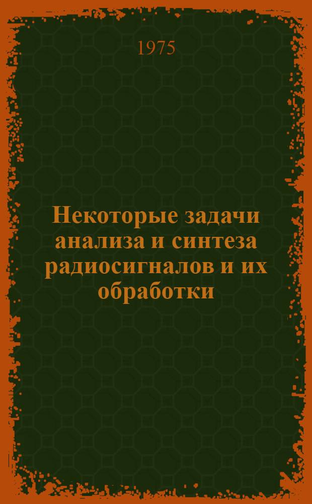 Некоторые задачи анализа и синтеза радиосигналов и их обработки : Сборник статей