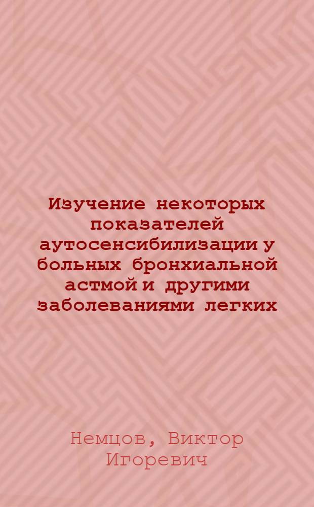 Изучение некоторых показателей аутосенсибилизации у больных бронхиальной астмой и другими заболеваниями легких : Автореф. дис. на соиск. учен. степени канд. мед. наук : (14.00.05)