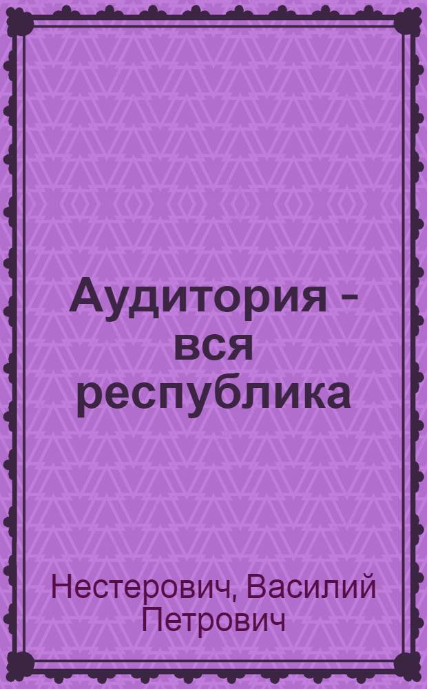 Аудитория - вся республика : Белорус. радио и ком. воспитание трудящихся (1945-1974)