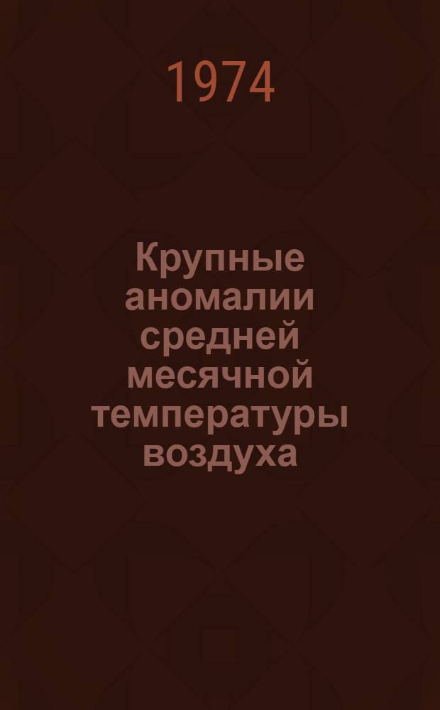 Крупные аномалии средней месячной температуры воздуха : Справ. пособие [В 3 ч.]. Ч. 1 : Календарь крупных аномалий средней месячной температуры воздуха по 120 станциям территории СССР