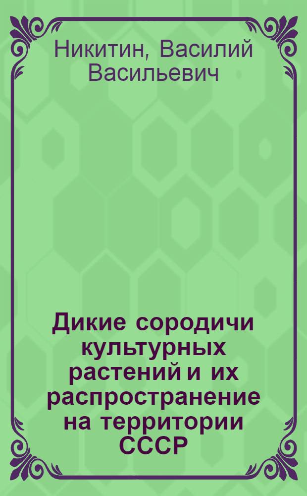 Дикие сородичи культурных растений и их распространение на территории СССР : (Конспект)
