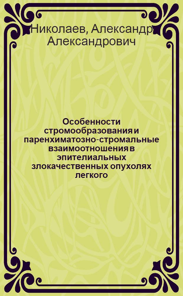 Особенности стромообразования и паренхиматозно-стромальные взаимоотношения в эпителиальных злокачественных опухолях легкого, желудка и молочной железы : (Гистохим. и электронномикроскоп. исследование) : Автореф. дис. на соиск. учен. степени д-ра мед. наук : (14.00.15)