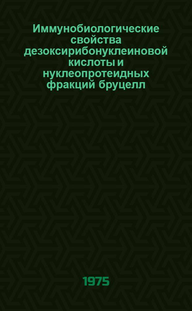 Иммунобиологические свойства дезоксирибонуклеиновой кислоты и нуклеопротеидных фракций бруцелл : Автореф. дис. на соиск. учен. степени канд. мед. наук : (03.00.07)