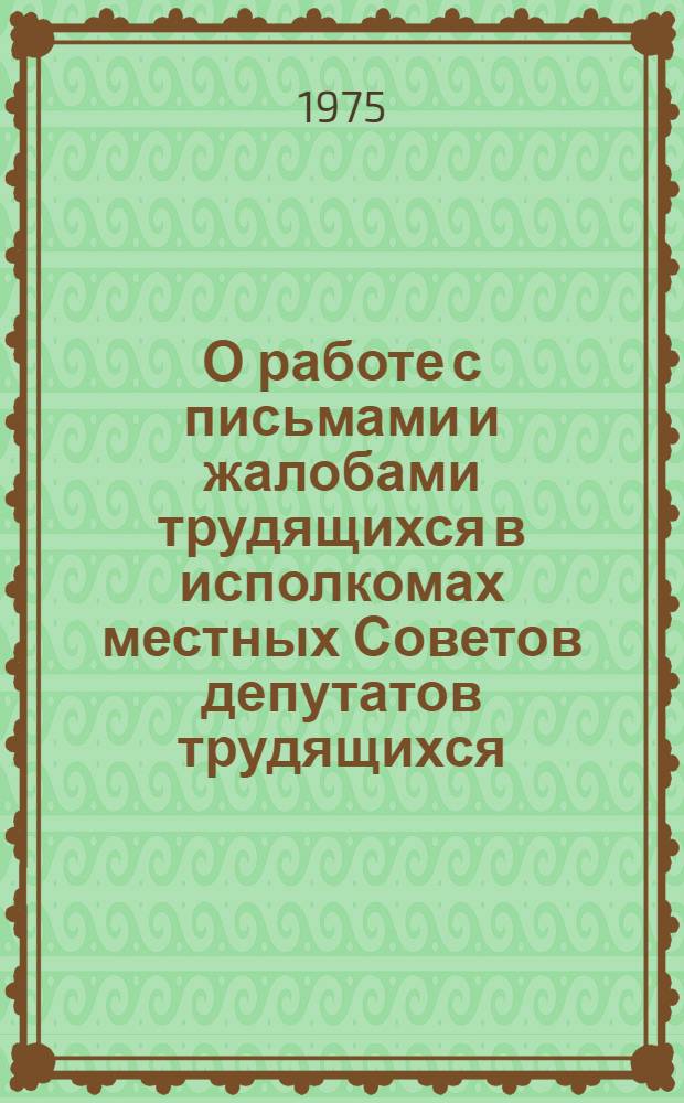О работе с письмами и жалобами трудящихся в исполкомах местных Советов депутатов трудящихся (1970-1975 гг.) : Рек. указ