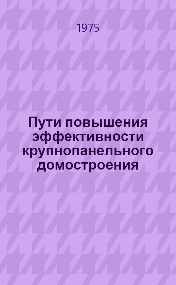 Пути повышения эффективности крупнопанельного домостроения : Сборник статей