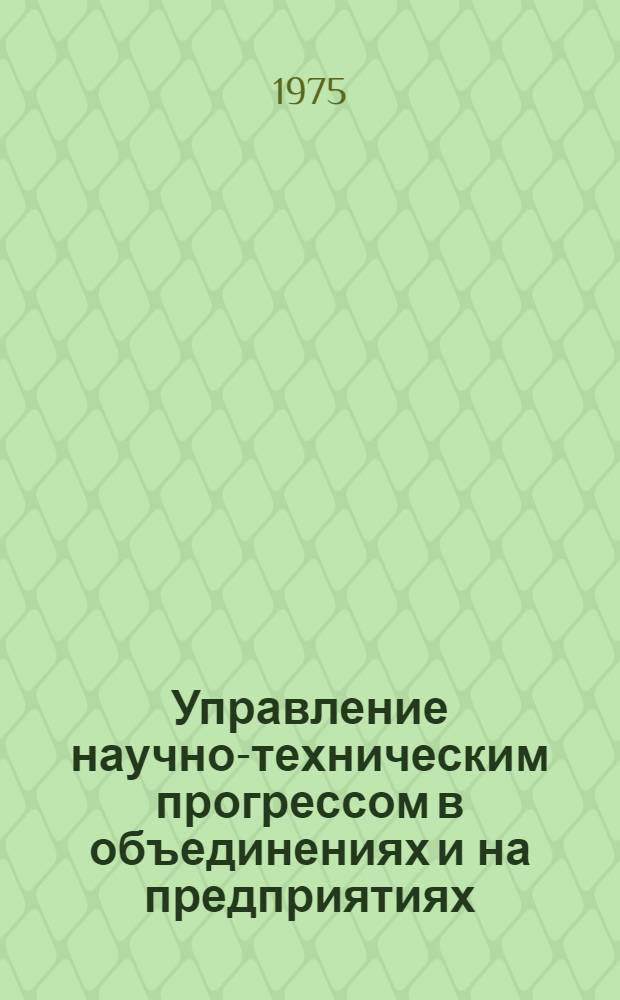 Управление научно-техническим прогрессом в объединениях и на предприятиях : Материалы науч.-практ. конференции. 2 : Совершенствование организационной структуры управления научно-техническим прогрессом