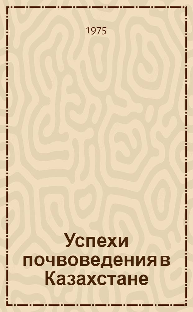 Успехи почвоведения в Казахстане : Доклады : К X Междунар. конгрессу почвоведов