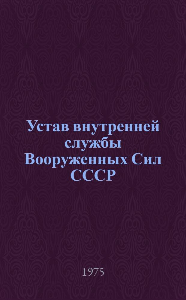 Устав внутренней службы Вооруженных Сил СССР : Утв. Указом Президиума Верховного Совета СССР от 30/VII 1975 г