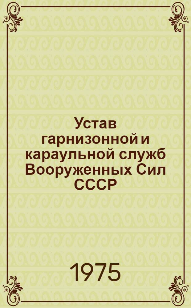 Устав гарнизонной и караульной служб Вооруженных Сил СССР : Утв. Указом Президиума Верховного Совета СССР от 30 июля 1975 г