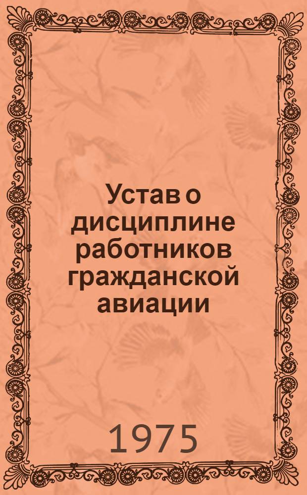 Устав о дисциплине работников гражданской авиации : Утв. Советом Министров СССР 4.05.75
