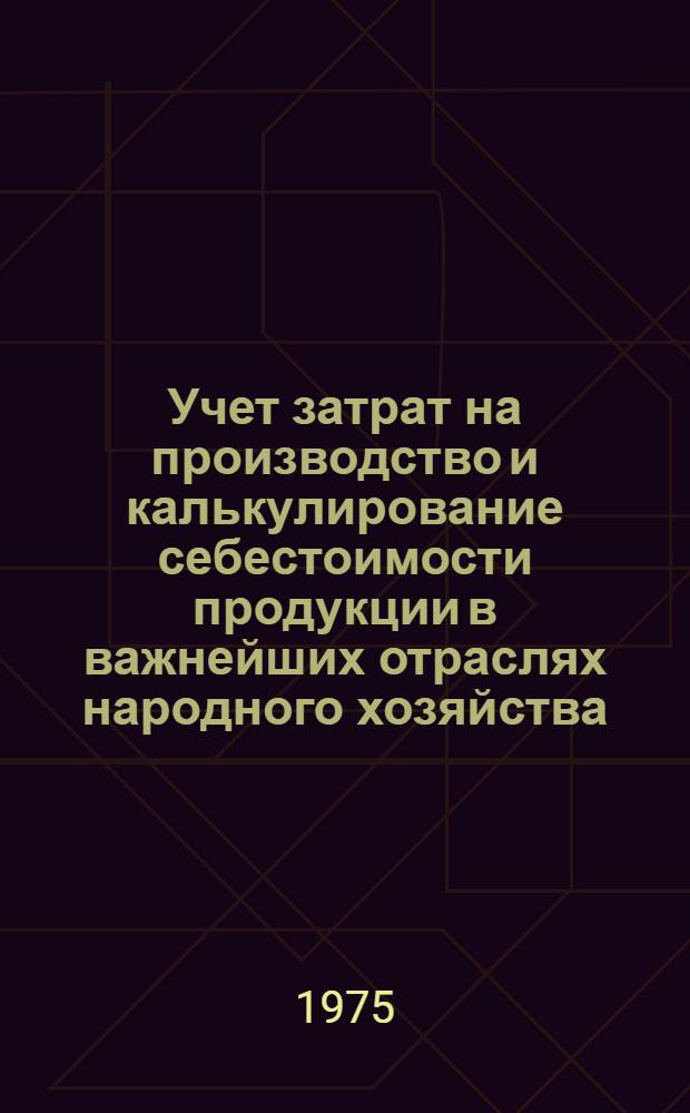 Учет затрат на производство и калькулирование себестоимости продукции в важнейших отраслях народного хозяйства : Учеб. пособие