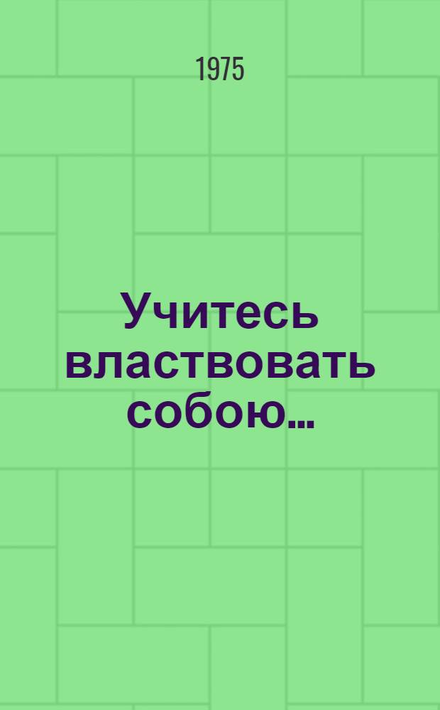 Учитесь властвовать собою... : Сборник